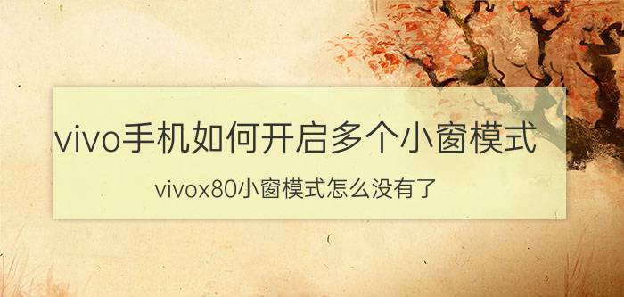 vivo手机如何开启多个小窗模式 vivox80小窗模式怎么没有了？